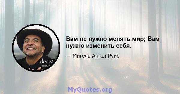 Вам не нужно менять мир; Вам нужно изменить себя.