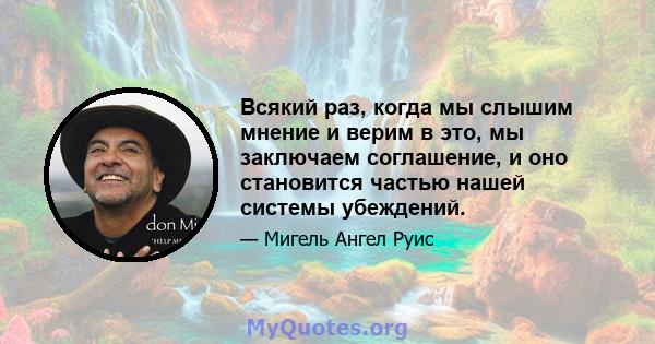 Всякий раз, когда мы слышим мнение и верим в это, мы заключаем соглашение, и оно становится частью нашей системы убеждений.