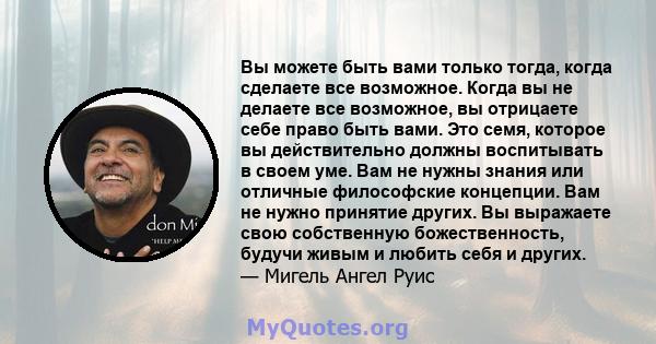 Вы можете быть вами только тогда, когда сделаете все возможное. Когда вы не делаете все возможное, вы отрицаете себе право быть вами. Это семя, которое вы действительно должны воспитывать в своем уме. Вам не нужны