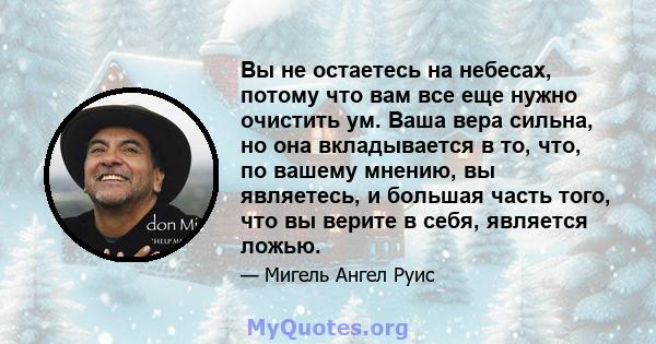 Вы не остаетесь на небесах, потому что вам все еще нужно очистить ум. Ваша вера сильна, но она вкладывается в то, что, по вашему мнению, вы являетесь, и большая часть того, что вы верите в себя, является ложью.