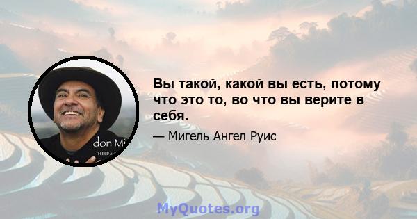 Вы такой, какой вы есть, потому что это то, во что вы верите в себя.