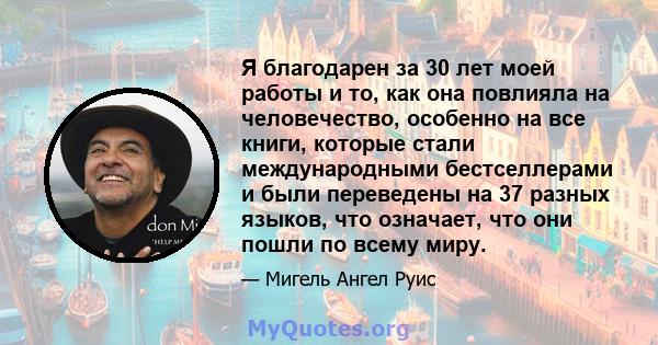 Я благодарен за 30 лет моей работы и то, как она повлияла на человечество, особенно на все книги, которые стали международными бестселлерами и были переведены на 37 разных языков, что означает, что они пошли по всему