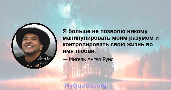 Я больше не позволю никому манипулировать моим разумом и контролировать свою жизнь во имя любви.