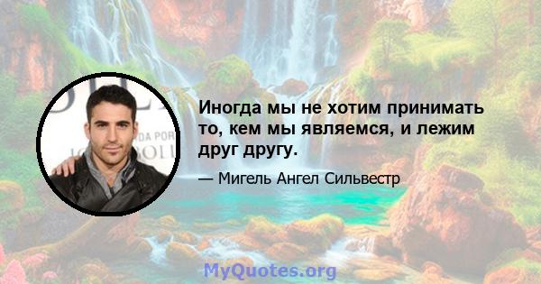 Иногда мы не хотим принимать то, кем мы являемся, и лежим друг другу.