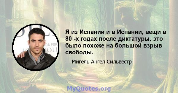 Я из Испании и в Испании, вещи в 80 -х годах после диктатуры, это было похоже на большой взрыв свободы.