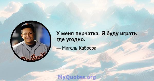 У меня перчатка. Я буду играть где угодно.