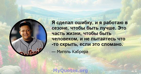 Я сделал ошибку, и я работаю в сезоне, чтобы быть лучше. Это часть жизни, чтобы быть человеком, и не пытайтесь что -то скрыть, если это сломано.