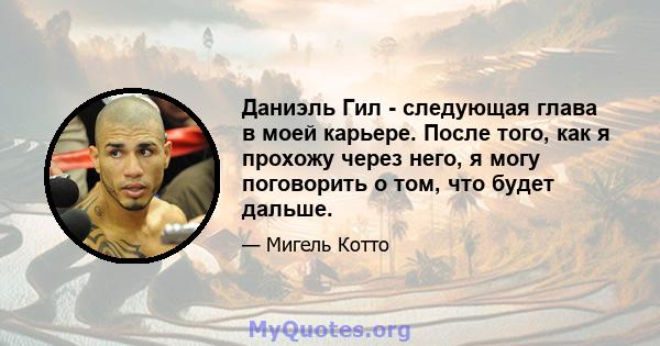 Даниэль Гил - следующая глава в моей карьере. После того, как я прохожу через него, я могу поговорить о том, что будет дальше.