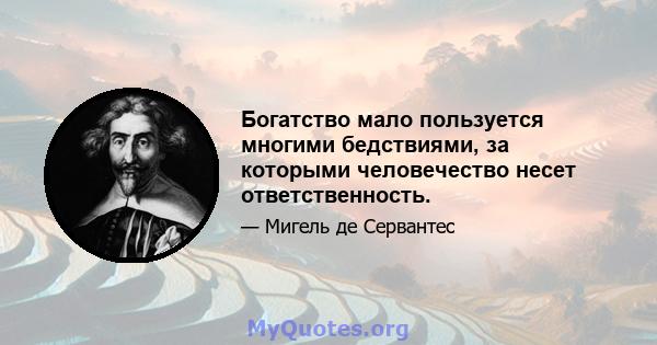 Богатство мало пользуется многими бедствиями, за которыми человечество несет ответственность.