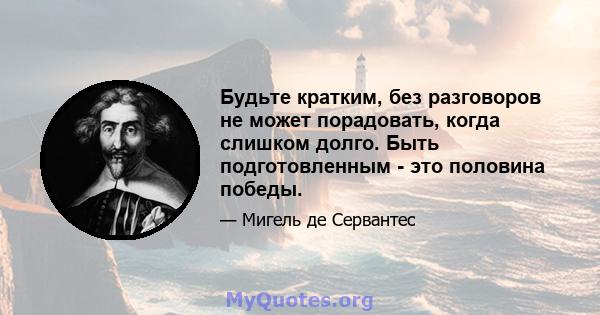 Будьте кратким, без разговоров не может порадовать, когда слишком долго. Быть подготовленным - это половина победы.