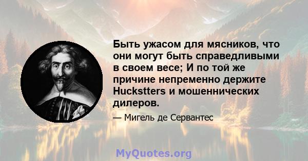 Быть ужасом для мясников, что они могут быть справедливыми в своем весе; И по той же причине непременно держите Huckstters и мошеннических дилеров.