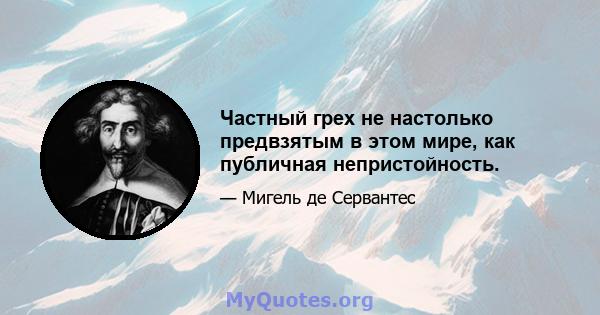 Частный грех не настолько предвзятым в этом мире, как публичная непристойность.