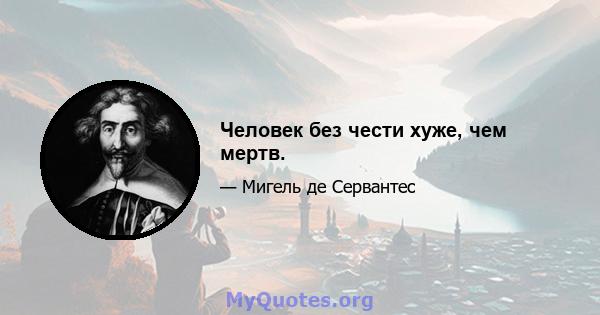 Человек без чести хуже, чем мертв.