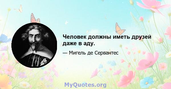 Человек должны иметь друзей даже в аду.