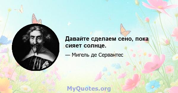 Давайте сделаем сено, пока сияет солнце.