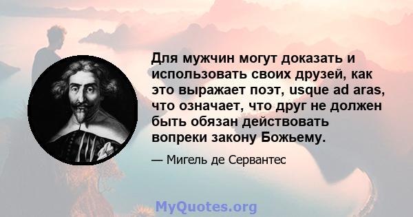 Для мужчин могут доказать и использовать своих друзей, как это выражает поэт, usque ad aras, что означает, что друг не должен быть обязан действовать вопреки закону Божьему.