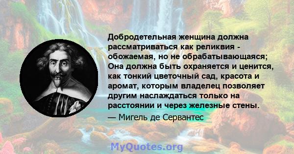 Добродетельная женщина должна рассматриваться как реликвия - обожаемая, но не обрабатывающаяся; Она должна быть охраняется и ценится, как тонкий цветочный сад, красота и аромат, которым владелец позволяет другим