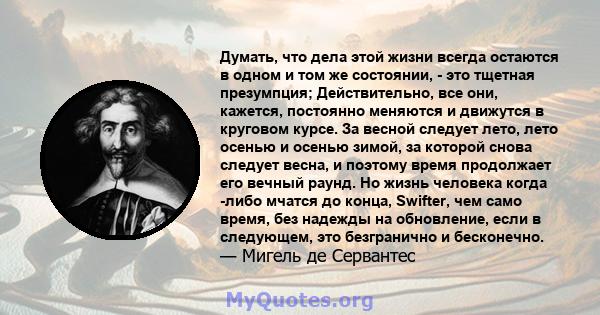 Думать, что дела этой жизни всегда остаются в одном и том же состоянии, - это тщетная презумпция; Действительно, все они, кажется, постоянно меняются и движутся в круговом курсе. За весной следует лето, лето осенью и