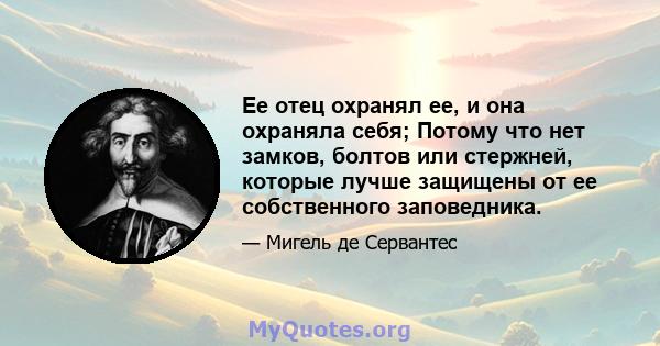 Ее отец охранял ее, и она охраняла себя; Потому что нет замков, болтов или стержней, которые лучше защищены от ее собственного заповедника.