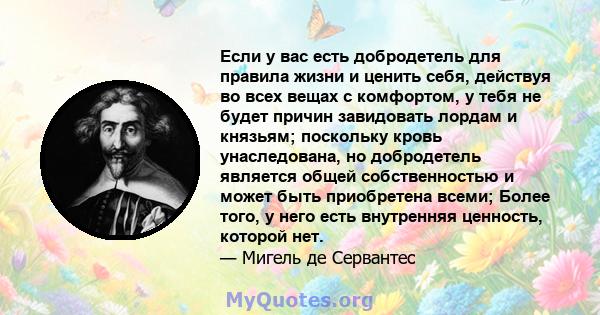 Если у вас есть добродетель для правила жизни и ценить себя, действуя во всех вещах с комфортом, у тебя не будет причин завидовать лордам и князьям; поскольку кровь унаследована, но добродетель является общей