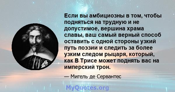 Если вы амбициозны в том, чтобы подняться на трудную и не допустимое, вершина храма славы, ваш самый верный способ оставить с одной стороны узкий путь поэзии и следить за более узким следом рыцаря, который, как В Трисе