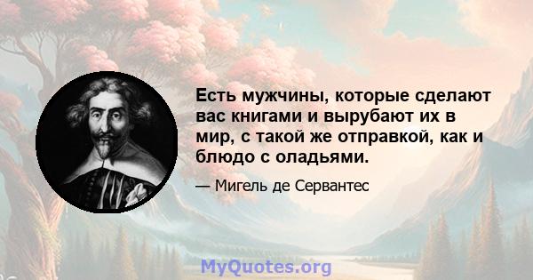 Есть мужчины, которые сделают вас книгами и вырубают их в мир, с такой же отправкой, как и блюдо с оладьями.