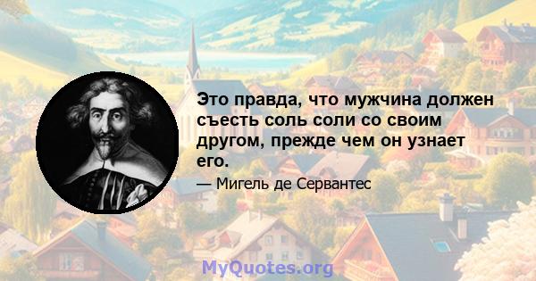 Это правда, что мужчина должен съесть соль соли со своим другом, прежде чем он узнает его.