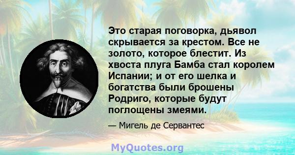 Это старая поговорка, дьявол скрывается за крестом. Все не золото, которое блестит. Из хвоста плуга Бамба стал королем Испании; и от его шелка и богатства были брошены Родриго, которые будут поглощены змеями.