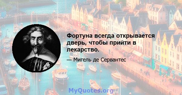 Фортуна всегда открывается дверь, чтобы прийти в лекарство.