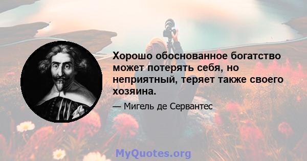 Хорошо обоснованное богатство может потерять себя, но неприятный, теряет также своего хозяина.