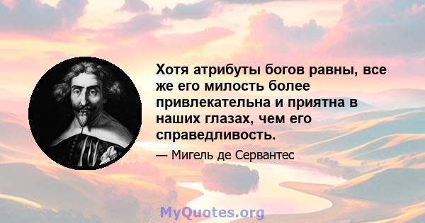 Хотя атрибуты богов равны, все же его милость более привлекательна и приятна в наших глазах, чем его справедливость.