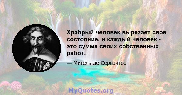 Храбрый человек вырезает свое состояние, и каждый человек - это сумма своих собственных работ.