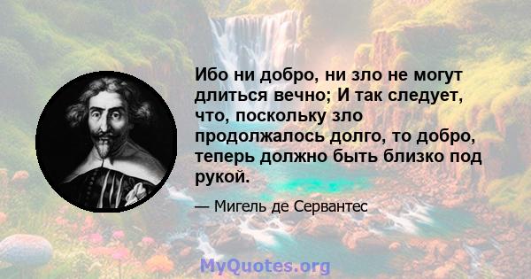 Ибо ни добро, ни зло не могут длиться вечно; И так следует, что, поскольку зло продолжалось долго, то добро, теперь должно быть близко под рукой.