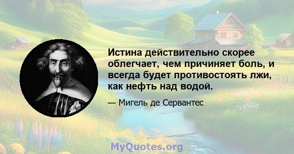 Истина действительно скорее облегчает, чем причиняет боль, и всегда будет противостоять лжи, как нефть над водой.