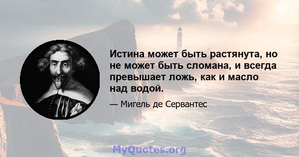 Истина может быть растянута, но не может быть сломана, и всегда превышает ложь, как и масло над водой.