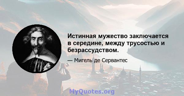 Истинная мужество заключается в середине, между трусостью и безрассудством.