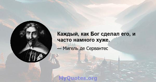 Каждый, как Бог сделал его, и часто намного хуже.