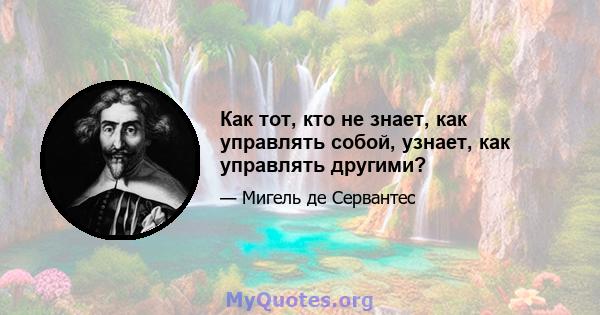 Как тот, кто не знает, как управлять собой, узнает, как управлять другими?