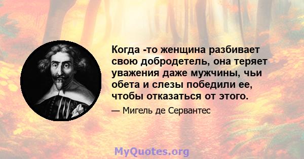 Когда -то женщина разбивает свою добродетель, она теряет уважения даже мужчины, чьи обета и слезы победили ее, чтобы отказаться от этого.