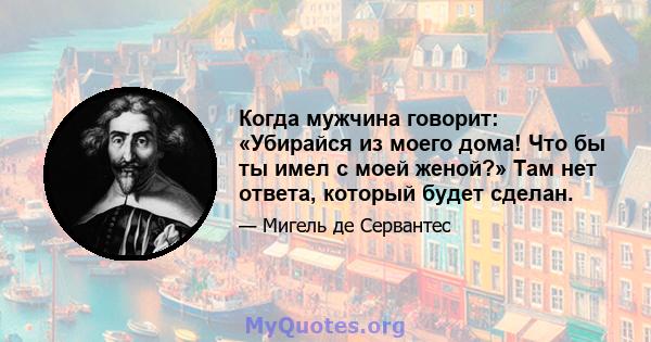 Когда мужчина говорит: «Убирайся из моего дома! Что бы ты имел с моей женой?» Там нет ответа, который будет сделан.