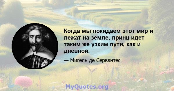 Когда мы покидаем этот мир и лежат на земле, принц идет таким же узким пути, как и дневной.