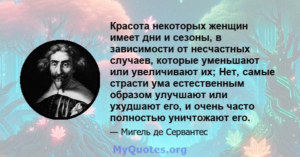 Красота некоторых женщин имеет дни и сезоны, в зависимости от несчастных случаев, которые уменьшают или увеличивают их; Нет, самые страсти ума естественным образом улучшают или ухудшают его, и очень часто полностью