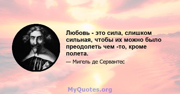 Любовь - это сила, слишком сильная, чтобы их можно было преодолеть чем -то, кроме полета.