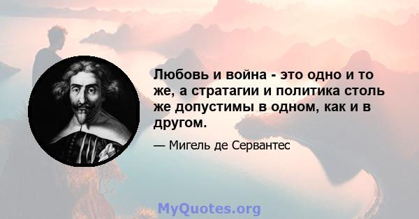 Любовь и война - это одно и то же, а стратагии и политика столь же допустимы в одном, как и в другом.