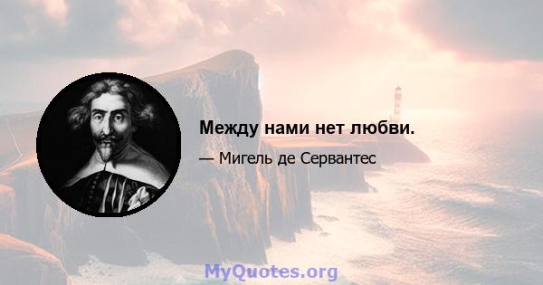 Между нами нет любви.