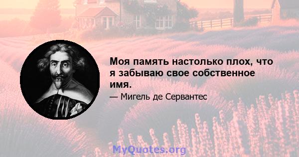 Моя память настолько плох, что я забываю свое собственное имя.