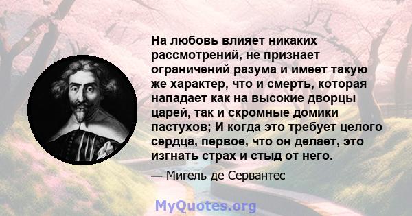 На любовь влияет никаких рассмотрений, не признает ограничений разума и имеет такую ​​же характер, что и смерть, которая нападает как на высокие дворцы царей, так и скромные домики пастухов; И когда это требует целого