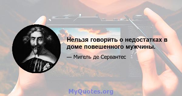 Нельзя говорить о недостатках в доме повешенного мужчины.