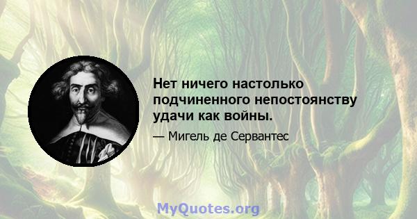 Нет ничего настолько подчиненного непостоянству удачи как войны.