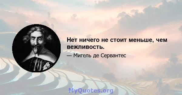 Нет ничего не стоит меньше, чем вежливость.